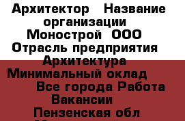 Архитектор › Название организации ­ Монострой, ООО › Отрасль предприятия ­ Архитектура › Минимальный оклад ­ 20 000 - Все города Работа » Вакансии   . Пензенская обл.,Мокшанский р-н